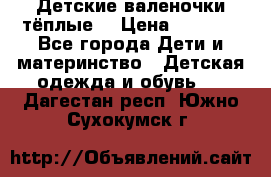 Детские валеночки тёплые. › Цена ­ 1 000 - Все города Дети и материнство » Детская одежда и обувь   . Дагестан респ.,Южно-Сухокумск г.